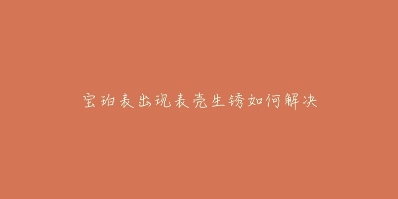 宝珀表出现表壳生锈如何解决