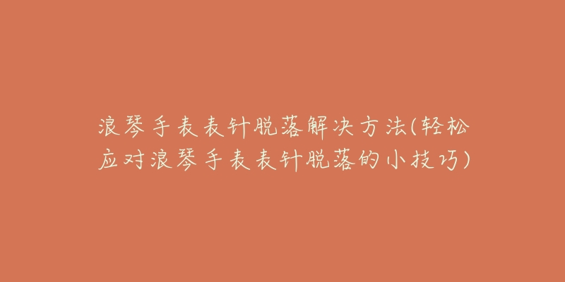 浪琴手表表针脱落解决方法(轻松应对浪琴手表表针脱落的小技巧)