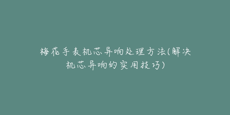 梅花手表机芯异响处理方法(解决机芯异响的实用技巧)