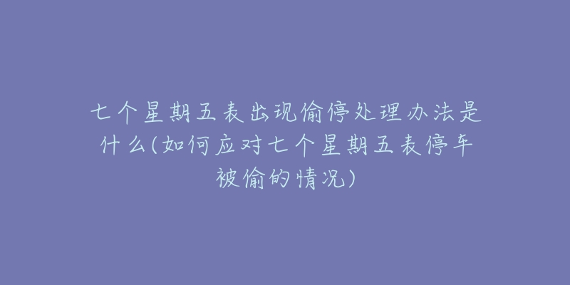 七个星期五表出现偷停处理办法是什么(如何应对七个星期五表停车被偷的情况)