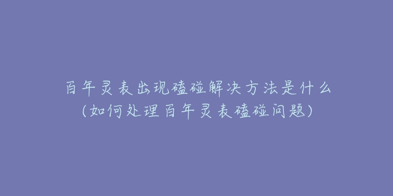 百年灵表出现磕碰解决方法是什么(如何处理百年灵表磕碰问题)