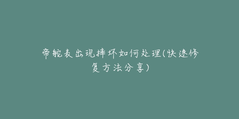 帝舵表出现摔坏如何处理(快速修复方法分享)