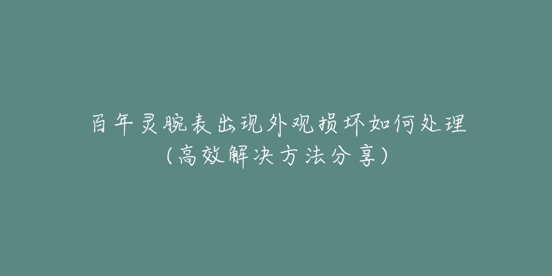 百年灵腕表出现外观损坏如何处理(高效解决方法分享)