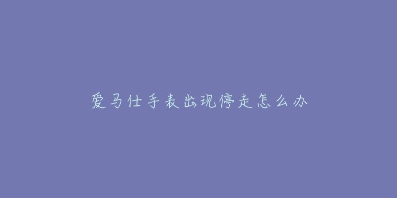 爱马仕手表出现停走怎么办