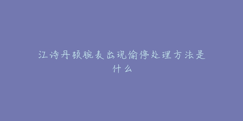 江诗丹顿腕表出现偷停处理方法是什么