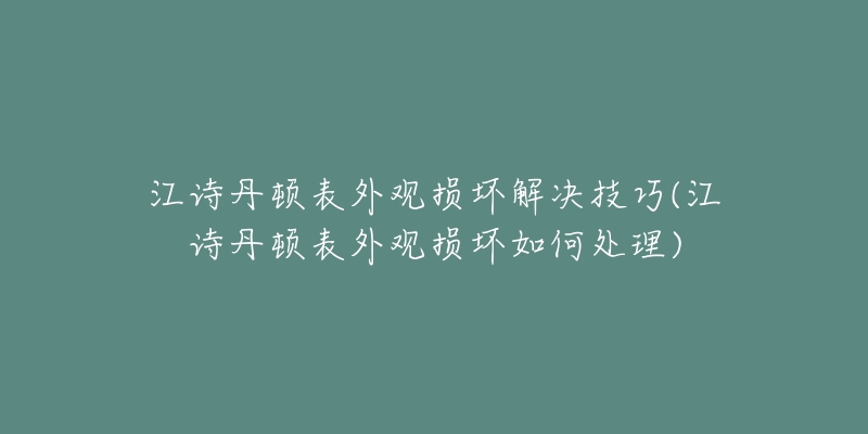 江诗丹顿表外观损坏解决技巧(江诗丹顿表外观损坏如何处理)