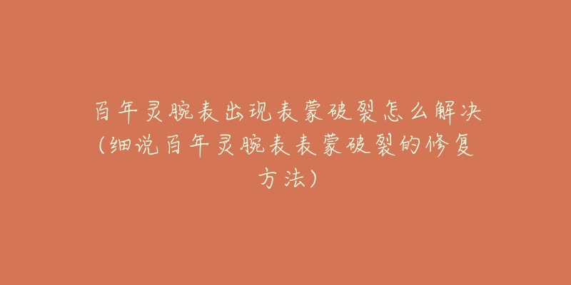 百年灵腕表出现表蒙破裂怎么解决(细说百年灵腕表表蒙破裂的修复方法)