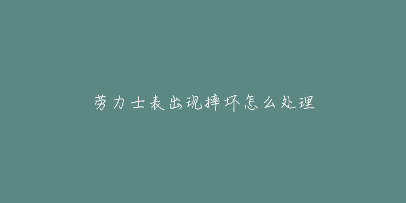 劳力士表出现摔坏怎么处理