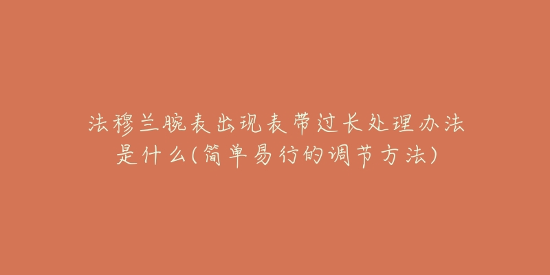 法穆兰腕表出现表带过长处理办法是什么(简单易行的调节方法)