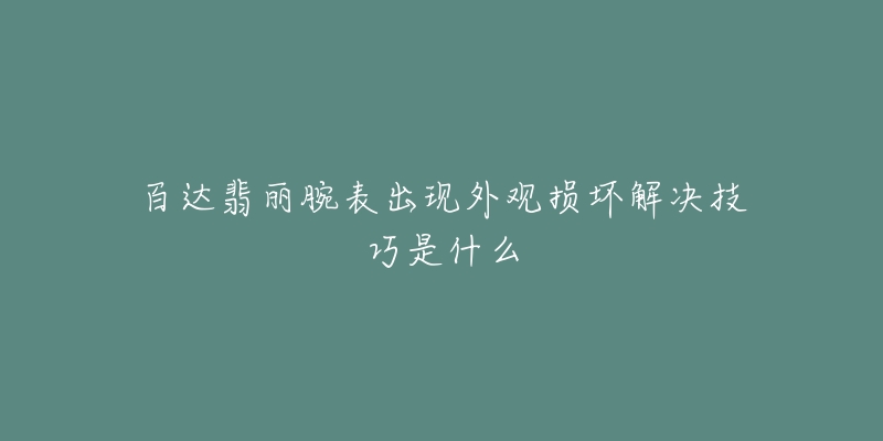 百达翡丽腕表出现外观损坏解决技巧是什么