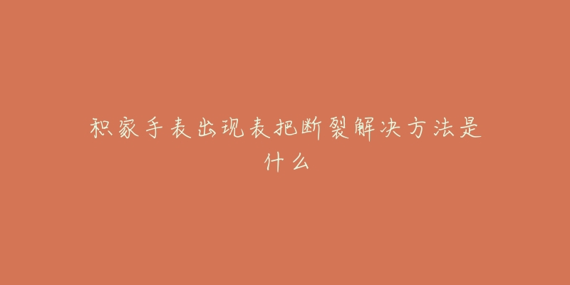 积家手表出现表把断裂解决方法是什么