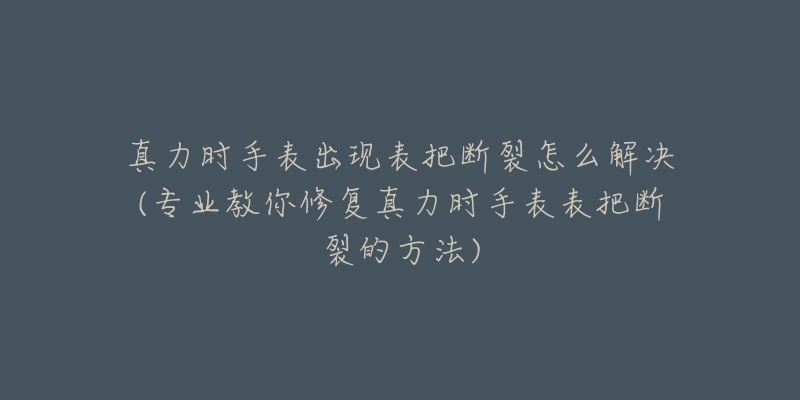 真力时手表出现表把断裂怎么解决(专业教你修复真力时手表表把断裂的方法)