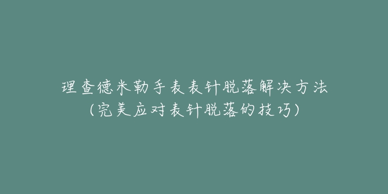 理查德米勒手表表针脱落解决方法(完美应对表针脱落的技巧)