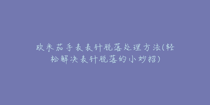 欧米茄手表表针脱落处理方法(轻松解决表针脱落的小妙招)