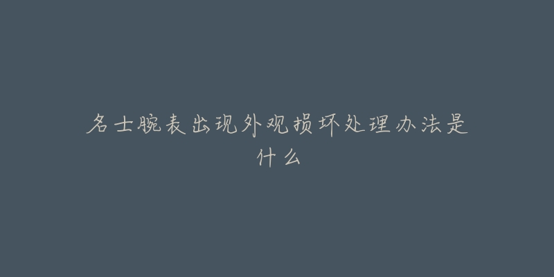 名士腕表出现外观损坏处理办法是什么