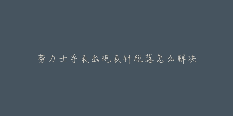 劳力士手表出现表针脱落怎么解决