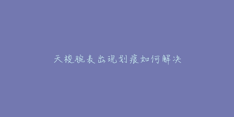 天梭腕表出现划痕如何解决