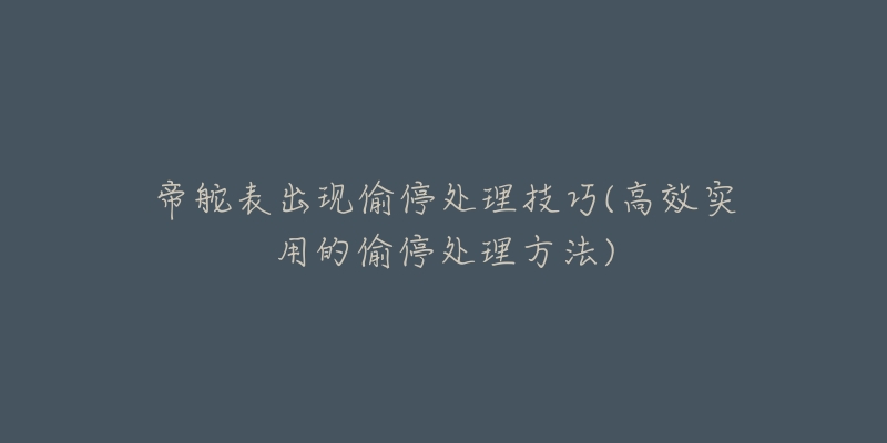 帝舵表出现偷停处理技巧(高效实用的偷停处理方法)