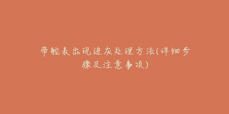 帝舵表出现进灰处理方法(详细步骤及注意事项)