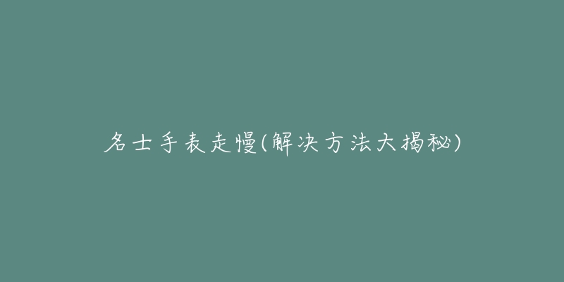 名士手表走慢(解决方法大揭秘)