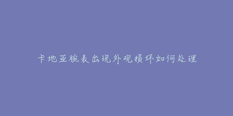 卡地亚腕表出现外观损坏如何处理