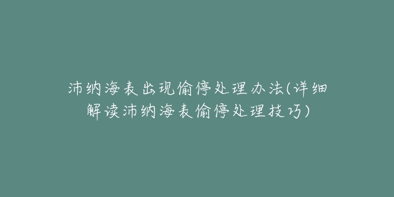 沛纳海表出现偷停处理办法(详细解读沛纳海表偷停处理技巧)