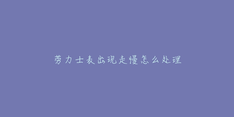 劳力士表出现走慢怎么处理