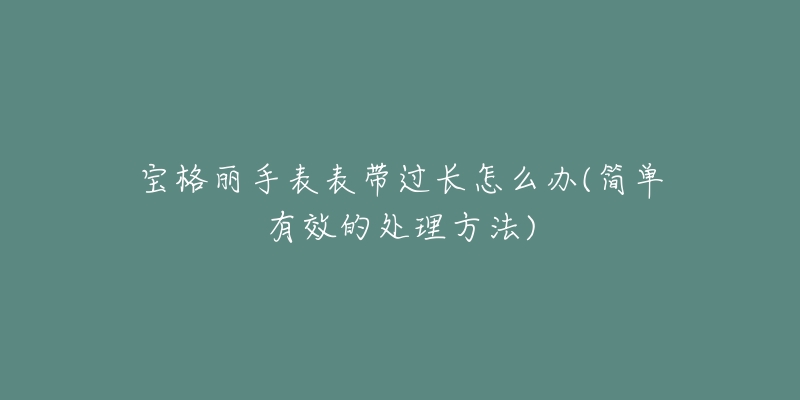 宝格丽手表表带过长怎么办(简单有效的处理方法)