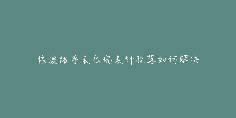 依波路手表出现表针脱落如何解决