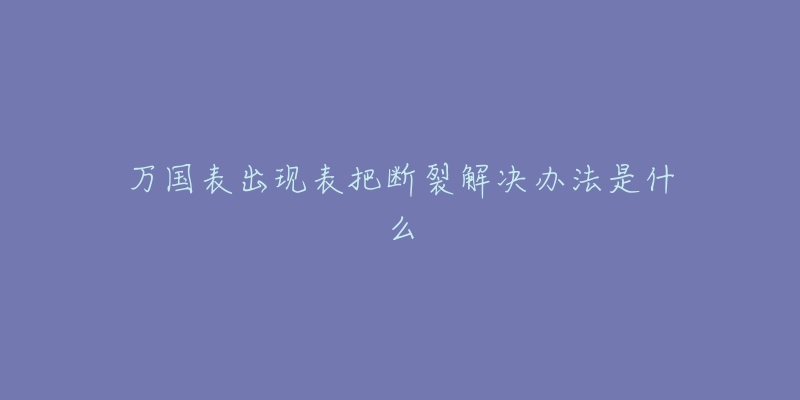 万国表出现表把断裂解决办法是什么