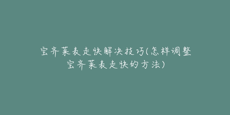 宝齐莱表走快解决技巧(怎样调整宝齐莱表走快的方法)