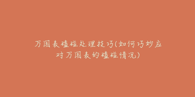 万国表磕碰处理技巧(如何巧妙应对万国表的磕碰情况)