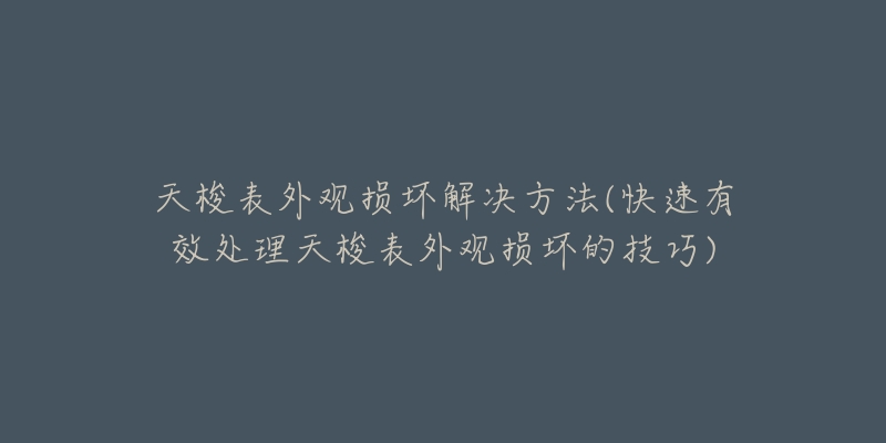 天梭表外观损坏解决方法(快速有效处理天梭表外观损坏的技巧)