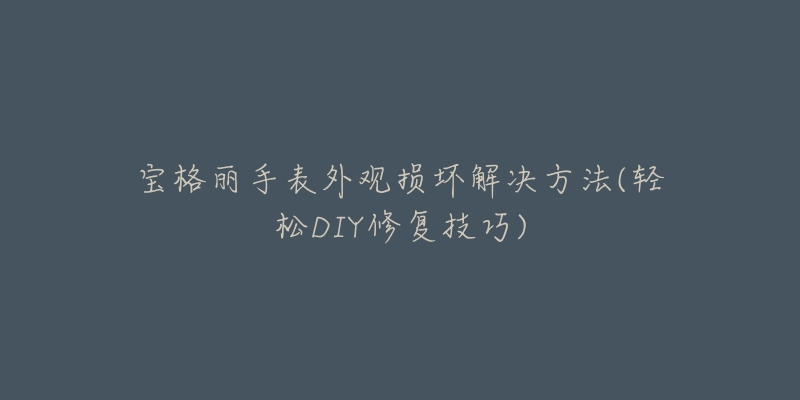 宝格丽手表外观损坏解决方法(轻松DIY修复技巧)