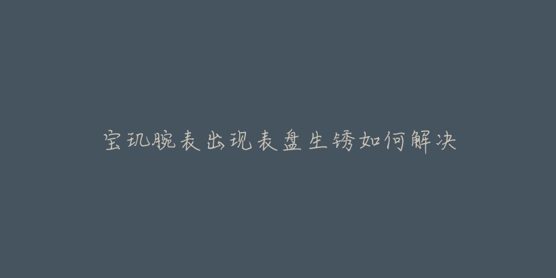 宝玑腕表出现表盘生锈如何解决