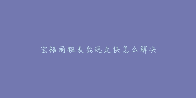 宝格丽腕表出现走快怎么解决