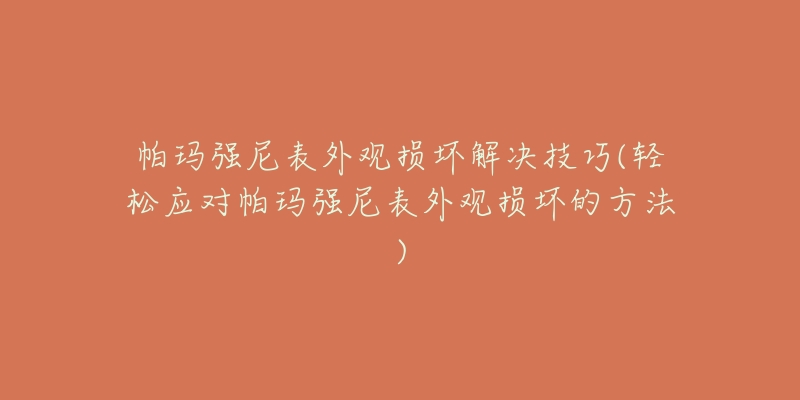 帕玛强尼表外观损坏解决技巧(轻松应对帕玛强尼表外观损坏的方法)