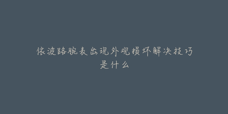 依波路腕表出现外观损坏解决技巧是什么