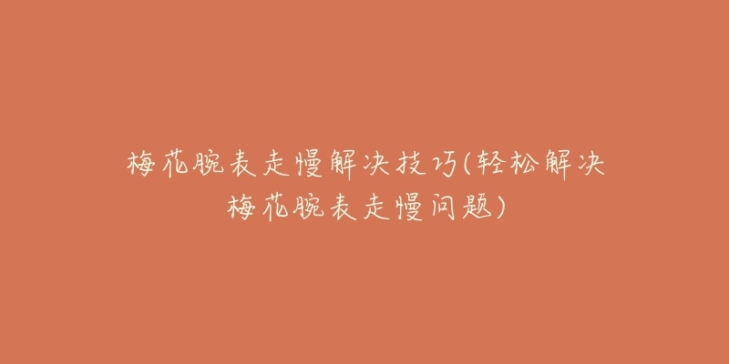 梅花腕表走慢解决技巧(轻松解决梅花腕表走慢问题)