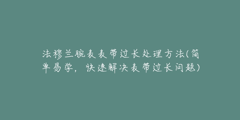 法穆兰腕表表带过长处理方法(简单易学，快速解决表带过长问题)