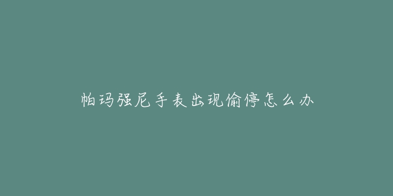 帕玛强尼手表出现偷停怎么办