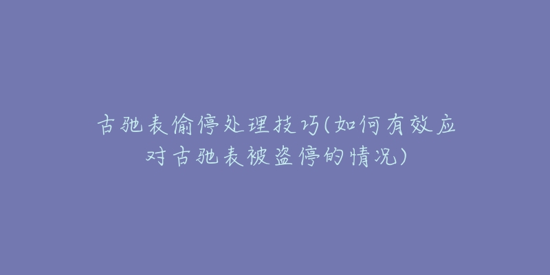 古驰表偷停处理技巧(如何有效应对古驰表被盗停的情况)