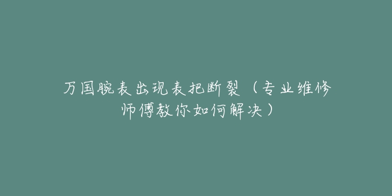 万国腕表出现表把断裂（专业维修师傅教你如何解决）