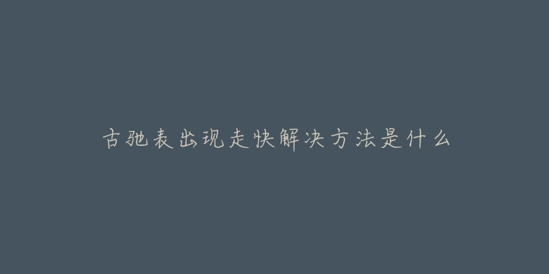 古驰表出现走快解决方法是什么