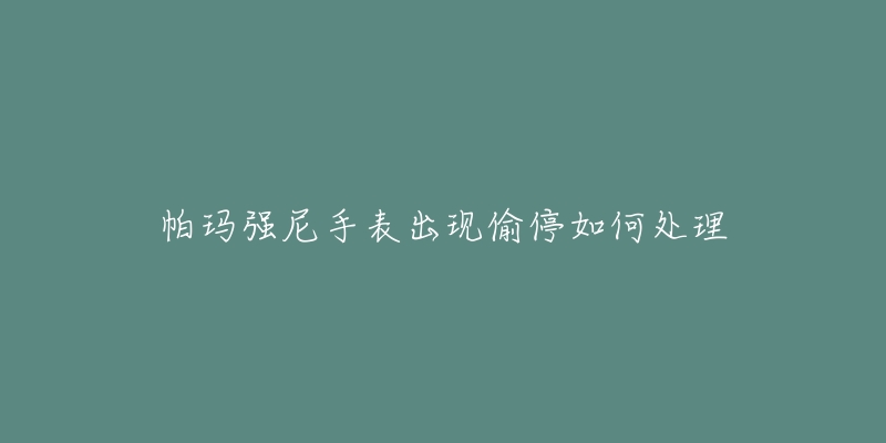 帕玛强尼手表出现偷停如何处理