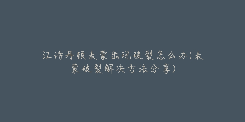 江诗丹顿表蒙出现破裂怎么办(表蒙破裂解决方法分享)