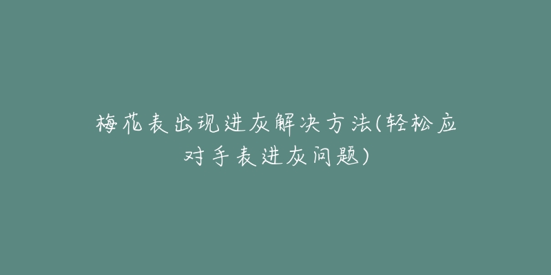 梅花表出现进灰解决方法(轻松应对手表进灰问题)