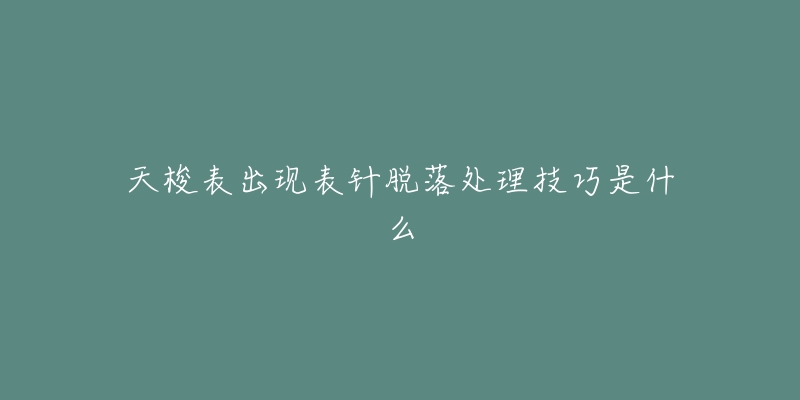 天梭表出现表针脱落处理技巧是什么