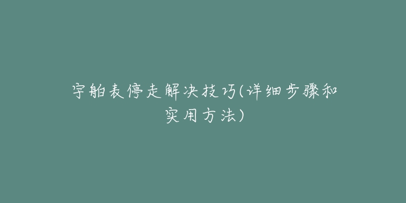 宇舶表停走解决技巧(详细步骤和实用方法)