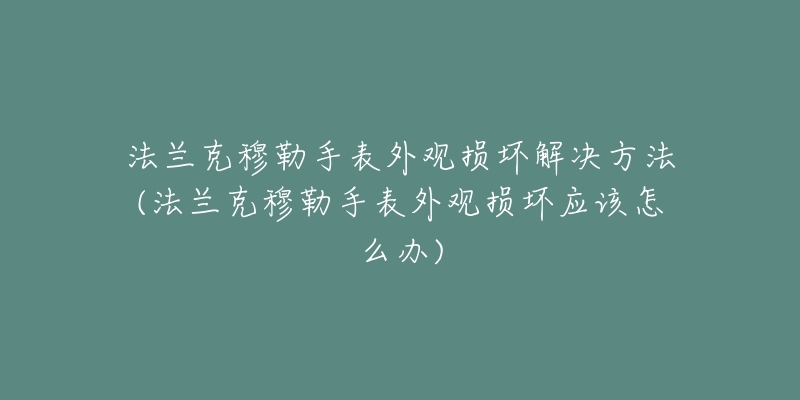 法兰克穆勒手表外观损坏解决方法(法兰克穆勒手表外观损坏应该怎么办)